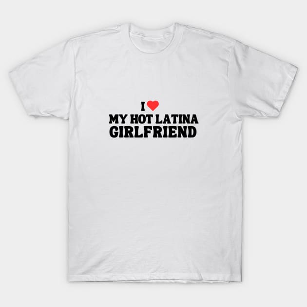 I Love My Hot Latina Girl Friend T-Shirt by hippohost